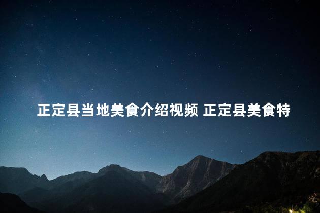 正定县当地美食介绍视频 正定县美食特色，一探当地口味！